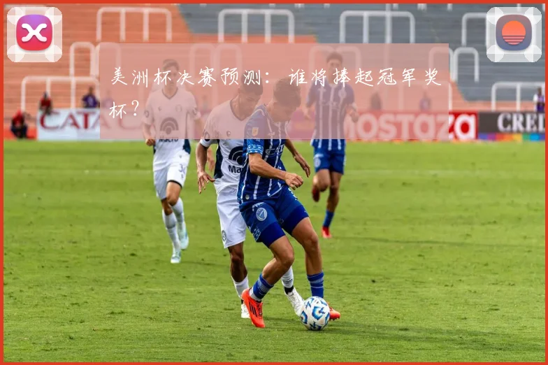 美洲杯决赛预测：谁将捧起冠军奖杯？
