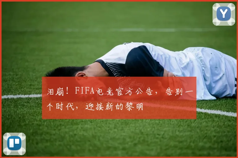 泪崩!FIFA电竞官方公告,告别一个时代,迎接新的黎明
