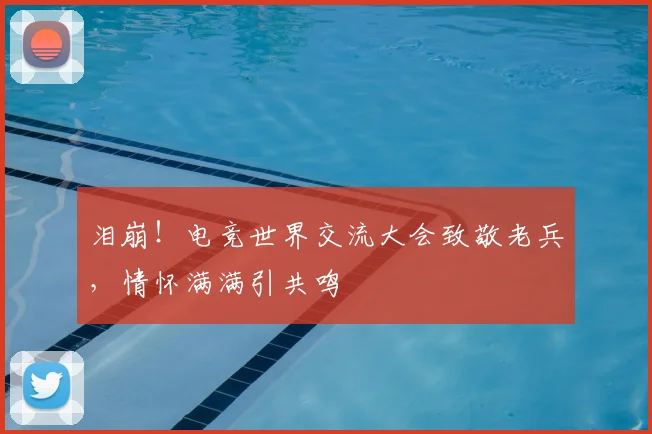 泪崩!电竞世界交流大会致敬老兵,情怀满满引共鸣