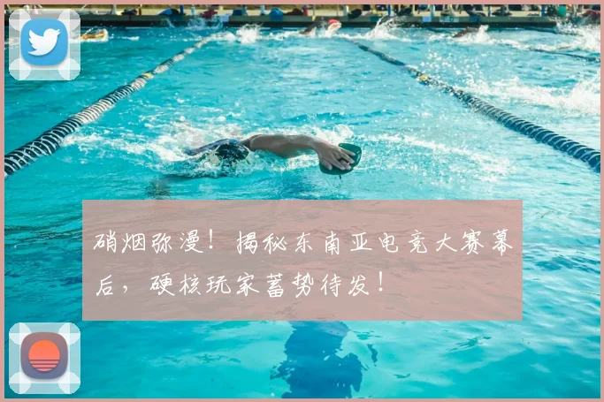 硝烟弥漫!揭秘东南亚电竞大赛幕后,硬核玩家蓄势待发!