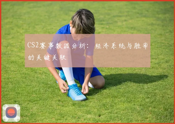 CS2赛事数据分析：经济系统与胜率的关键关联