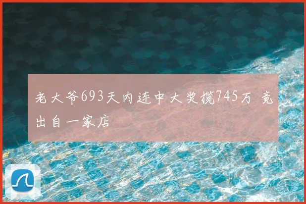 老大爷693天内连中大奖揽745万 竟出自一家店