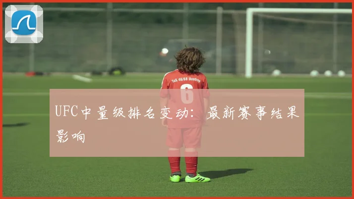 UFC中量级排名变动:最新赛事结果影响