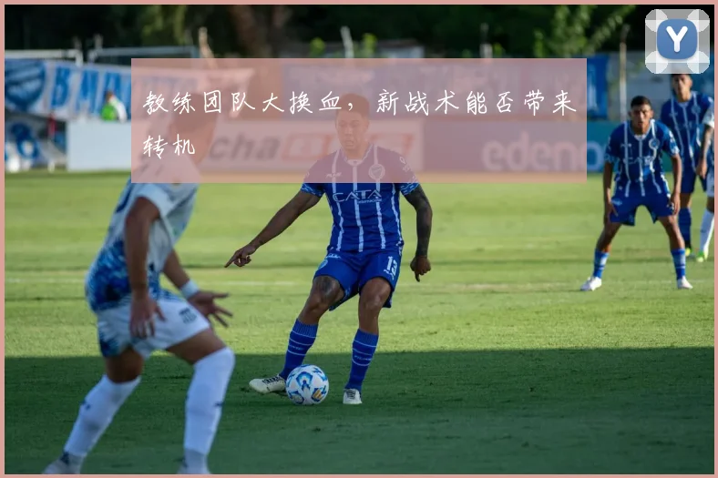 教练团队大换血，新战术能否带来转机