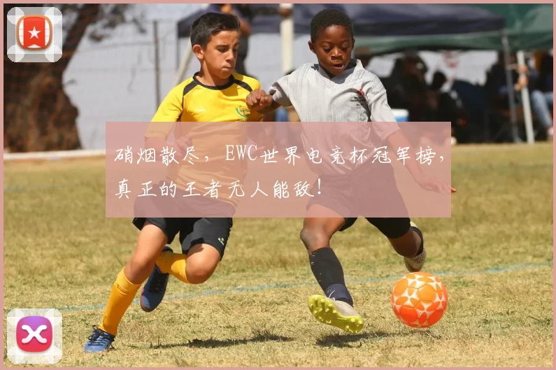 硝烟散尽，EWC世界电竞杯冠军榜，真正的王者无人能敌！
