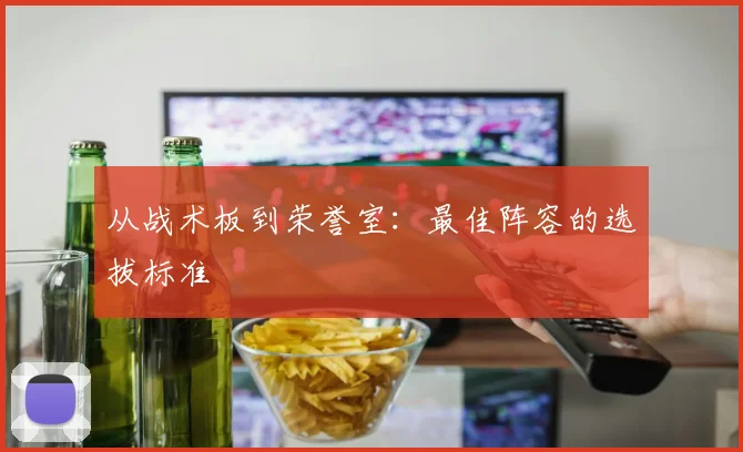 从战术板到荣誉室：最佳阵容的选拔标准