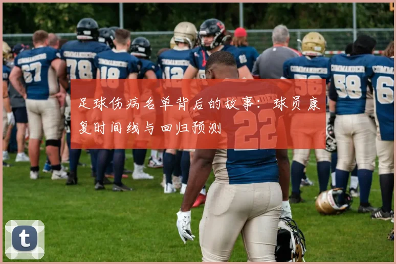 足球伤病名单背后的故事：球员康复时间线与回归预测