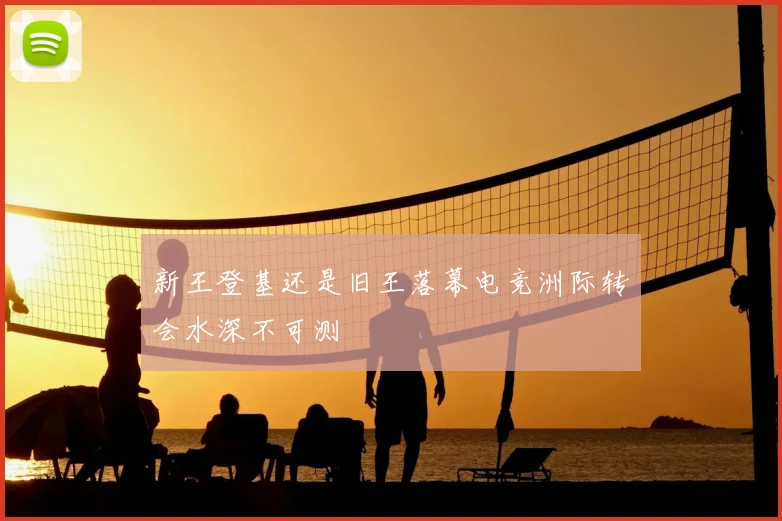 新王登基还是旧王落幕电竞洲际转会水深不可测