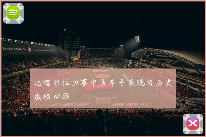 达喀尔拉力赛中国车手表现与历史成绩回顾