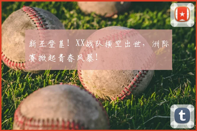 新王登基!XX战队横空出世,洲际赛掀起青春风暴!