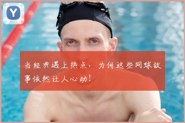 当经典遇上热点,为何这些网球故事依然让人心动!