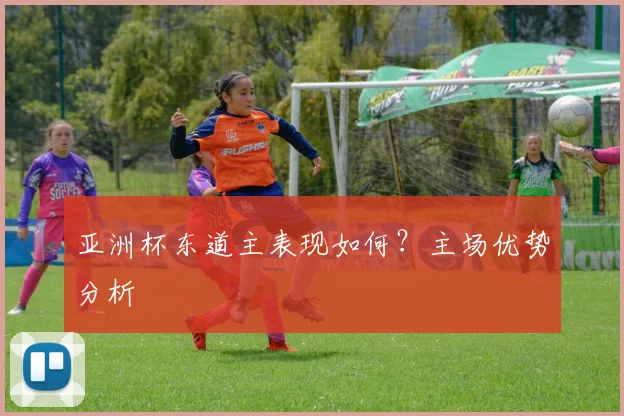 亚洲杯东道主表现如何？主场优势分析