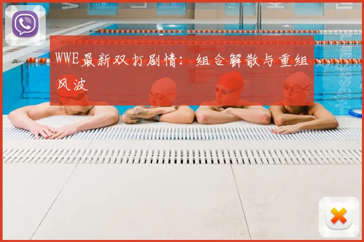 WWE最新双打剧情:组合解散与重组风波