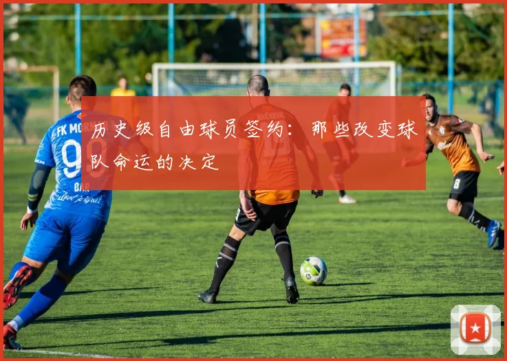 历史级自由球员签约：那些改变球队命运的决定