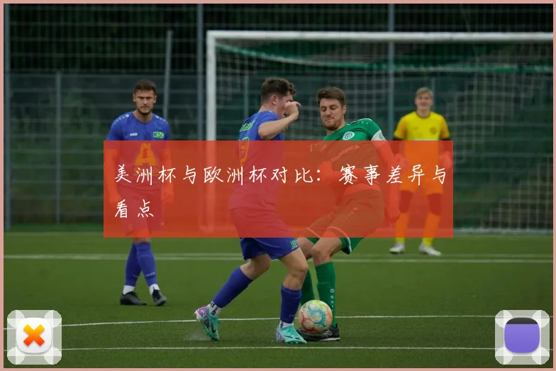 美洲杯与欧洲杯对比:赛事差异与看点