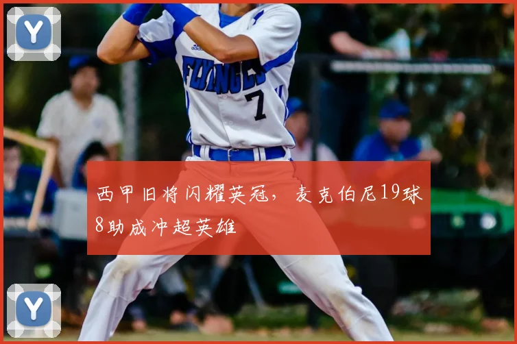西甲旧将闪耀英冠,麦克伯尼19球8助成冲超英雄