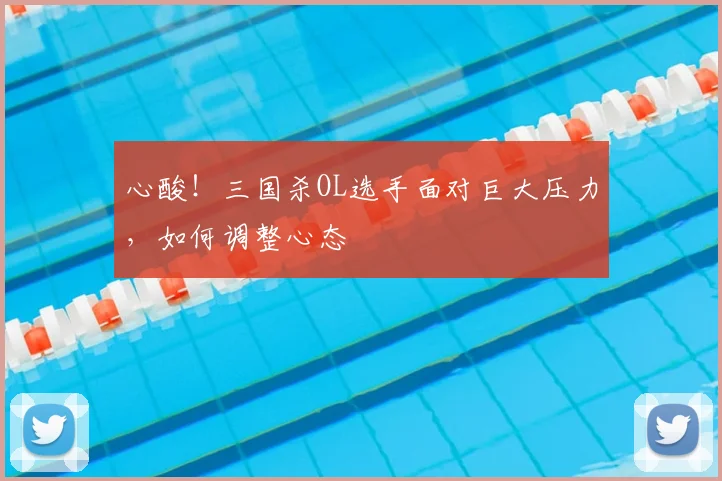 心酸!三国杀OL选手面对巨大压力,如何调整心态