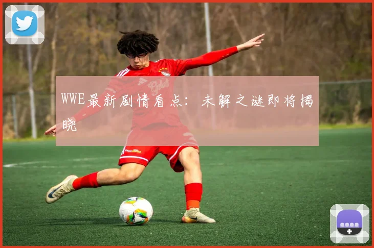 WWE最新剧情看点：未解之谜即将揭晓