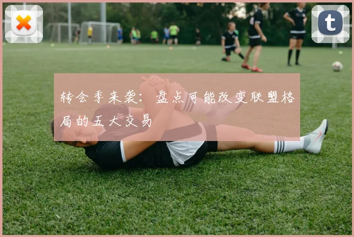 转会季来袭：盘点可能改变联盟格局的五大交易