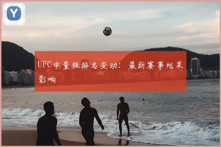 UFC中量级排名变动：最新赛事结果影响