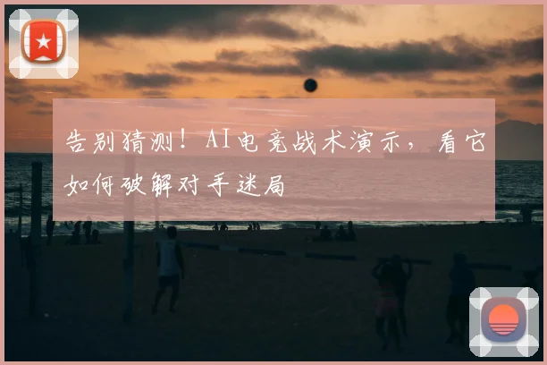 告别猜测!AI电竞战术演示,看它如何破解对手迷局