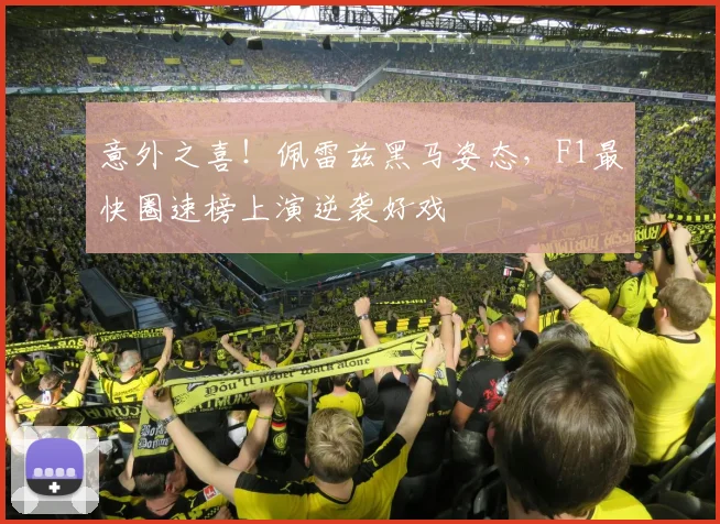 意外之喜!佩雷兹黑马姿态,F1最快圈速榜上演逆袭好戏