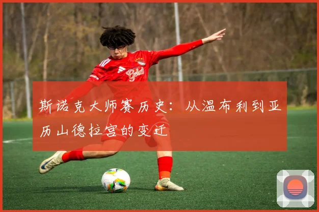斯诺克大师赛历史:从温布利到亚历山德拉宫的变迁