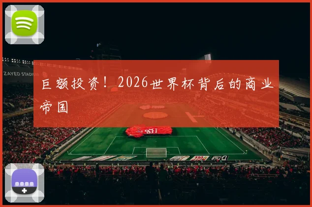 巨额投资!2026世界杯背后的商业帝国