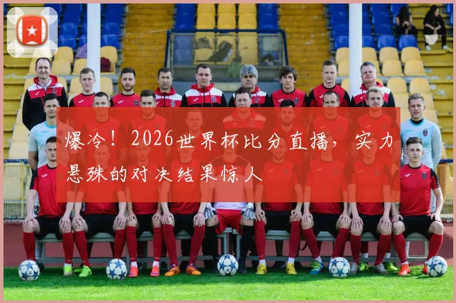 爆冷!2026世界杯比分直播,实力悬殊的对决结果惊人