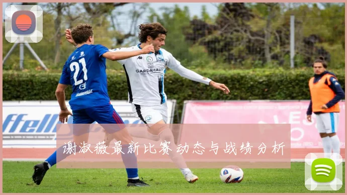 谢淑薇最新比赛动态与战绩分析