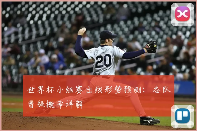 世界杯小组赛出线形势预测：各队晋级概率详解