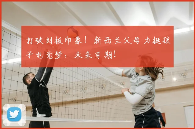 打破刻板印象！新西兰父母力挺孩子电竞梦，未来可期！