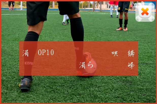 涓塗OP10閫夋墜鐖嗗喎鍑哄眬锛佹柊鎰忎笉鏂�紝涓ら€夋墜鑾峰緱07銆�09鍚庡ぇ婊¤疮棣栬儨