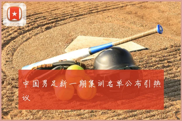 中国男足新一期集训名单公布引热议