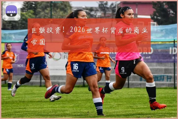 巨额投资!2026世界杯背后的商业帝国