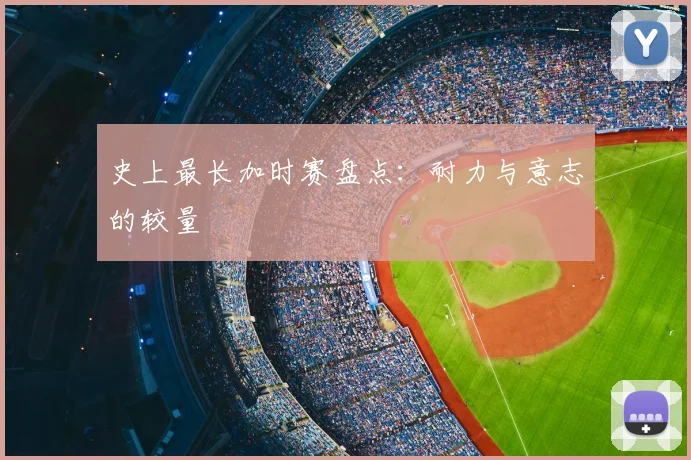 史上最长加时赛盘点：耐力与意志的较量
