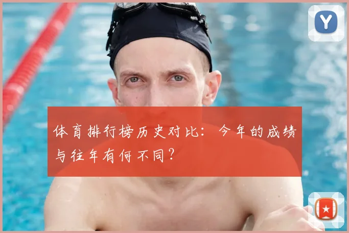 体育排行榜历史对比：今年的成绩与往年有何不同？