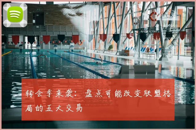 转会季来袭:盘点可能改变联盟格局的五大交易