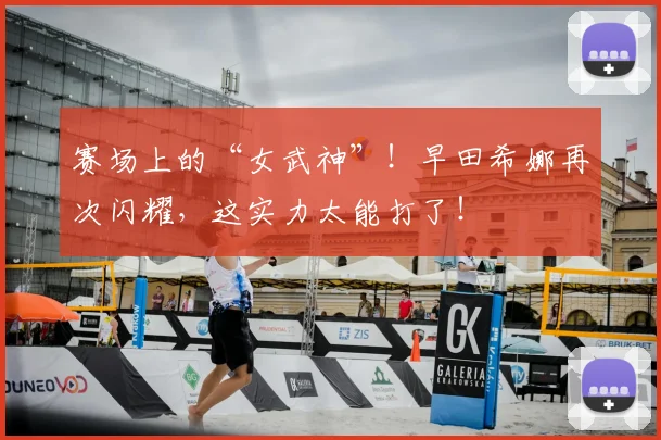 赛场上的“女武神”！早田希娜再次闪耀，这实力太能打了！