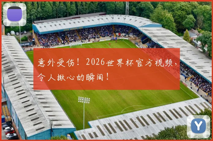 意外受伤!2026世界杯官方视频,令人揪心的瞬间!