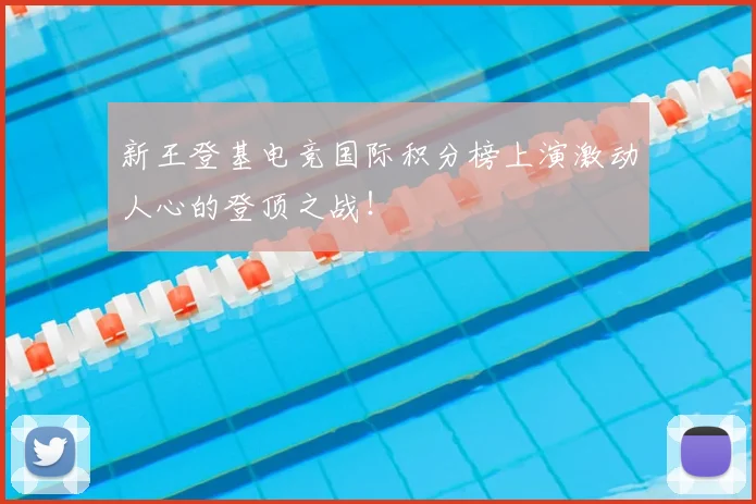 新王登基电竞国际积分榜上演激动人心的登顶之战!