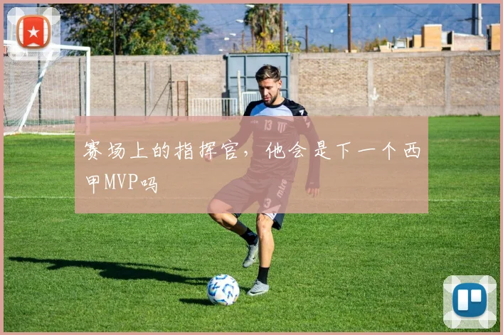 赛场上的指挥官,他会是下一个西甲MVP吗