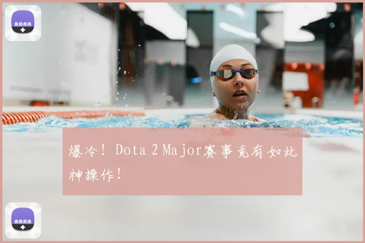 爆冷!Dota 2 Major赛事竟有如此神操作!