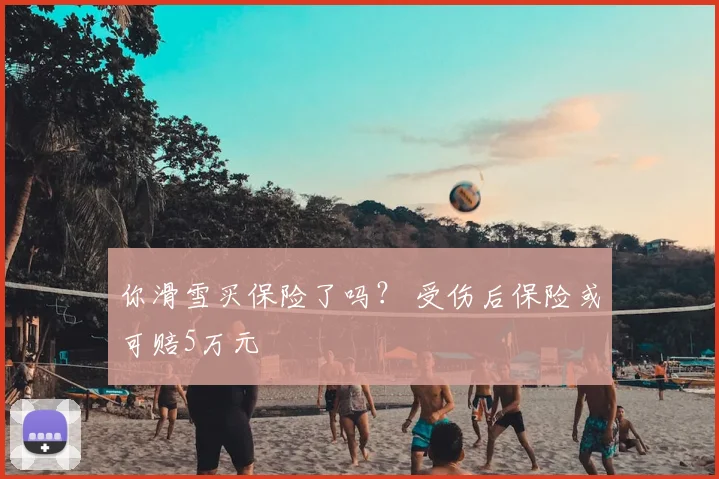 你滑雪买保险了吗？ 受伤后保险或可赔5万元