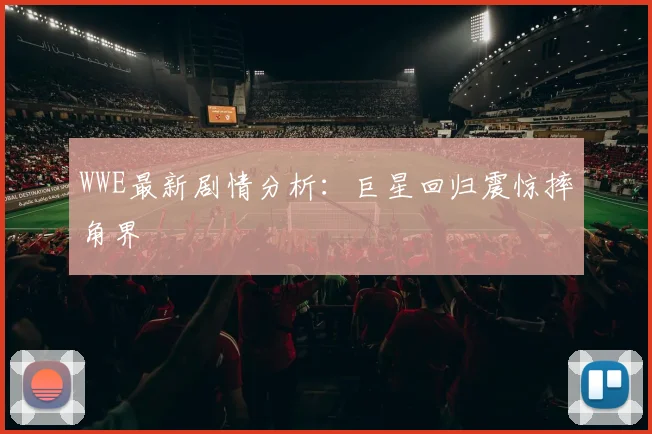 WWE最新剧情分析:巨星回归震惊摔角界