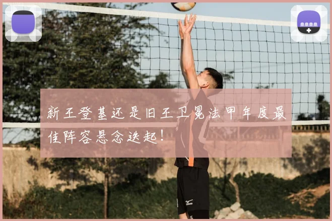 新王登基还是旧王卫冕法甲年度最佳阵容悬念迭起！