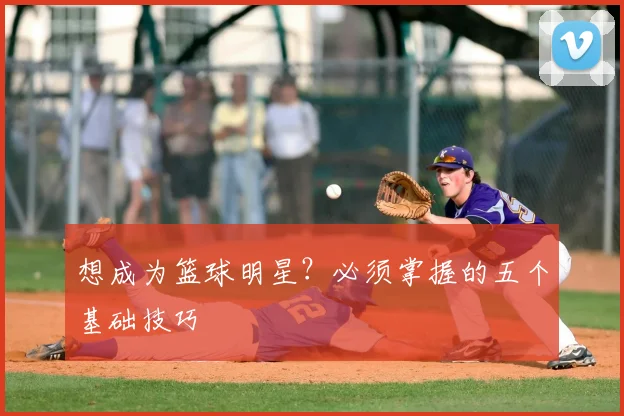 想成为篮球明星?必须掌握的五个基础技巧