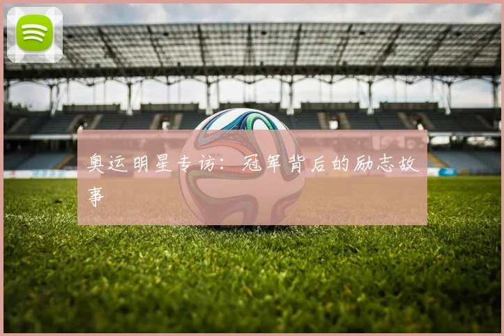 奥运明星专访：冠军背后的励志故事