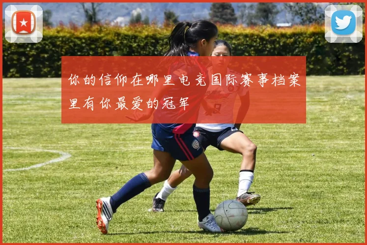 你的信仰在哪里电竞国际赛事档案里有你最爱的冠军