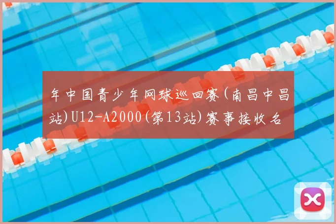 年中国青少年网球巡回赛(南昌中昌站)U12-A2000(第13站)赛事接收名单